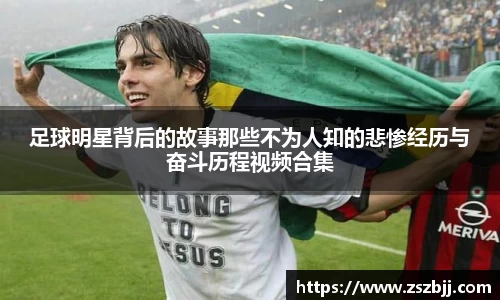 足球明星背后的故事那些不为人知的悲惨经历与奋斗历程视频合集