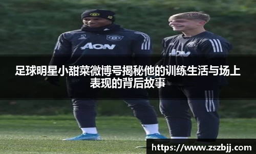 足球明星小甜菜微博号揭秘他的训练生活与场上表现的背后故事