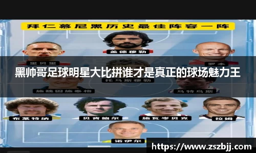 黑帅哥足球明星大比拼谁才是真正的球场魅力王